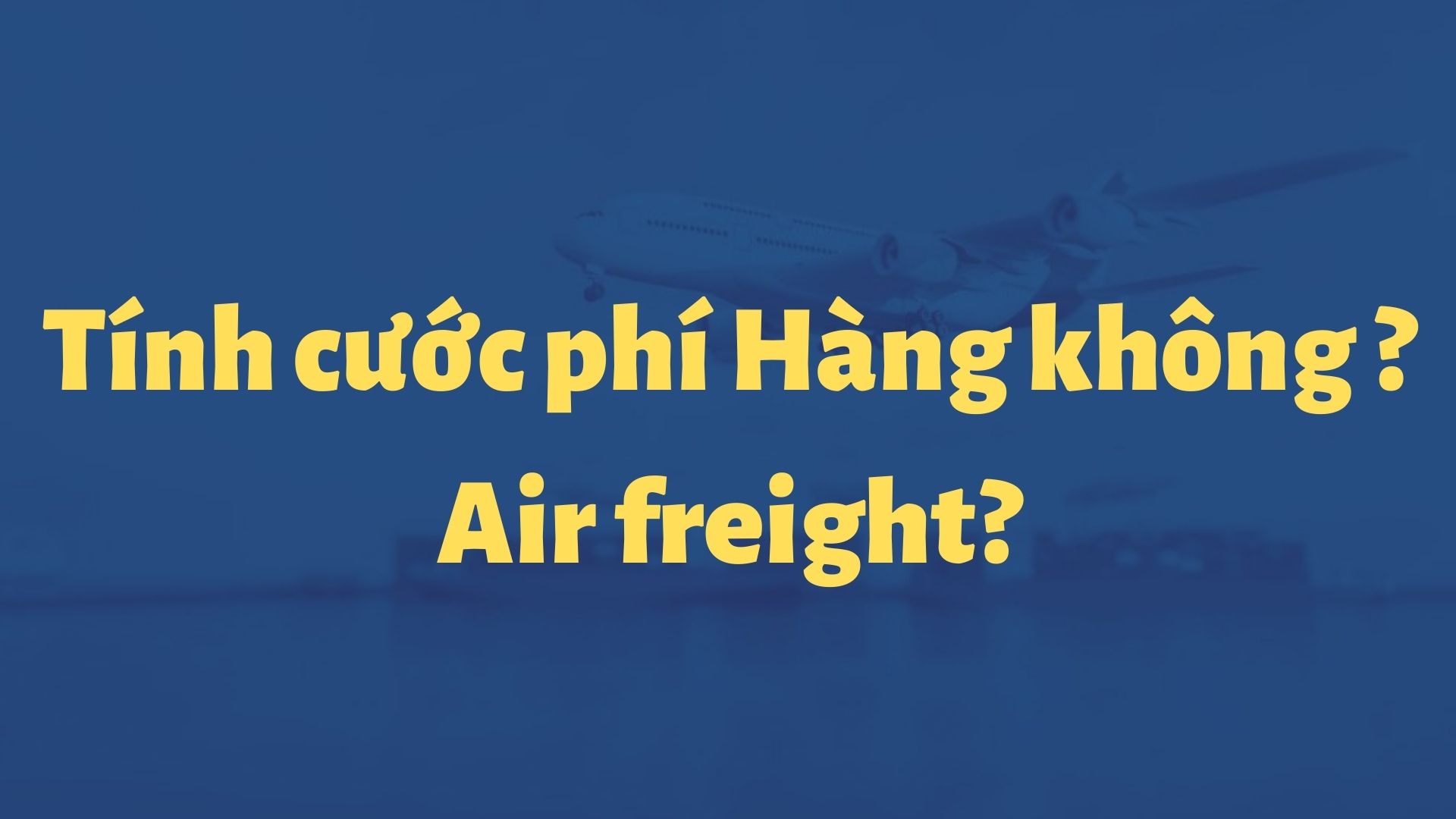 Cách tính cước vận chuyển hàng không (Air Freight)